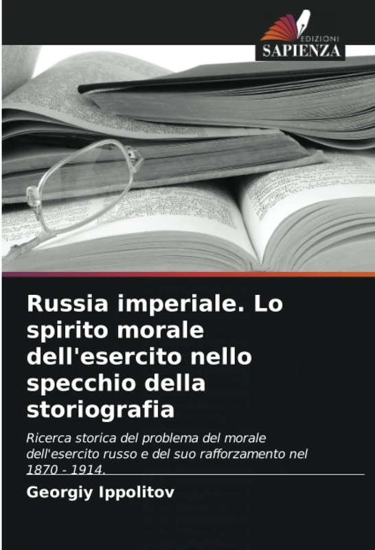 Russia imperiale. Lo spirito morale dell'esercito nello specchio della storiografia: Ricerca storica del problema del morale dell'esercito russo e del suo rafforzamento nel 1870 - 1914.