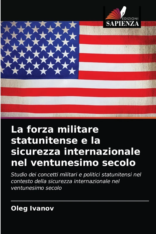 La forza militare statunitense e la sicurezza internazionale nel ventunesimo secolo: Studio dei concetti militari e politici statunitensi nel contesto ... internazionale nel ventunesimo secolo