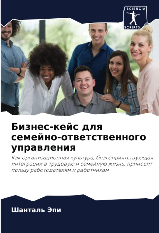 Бизнес-кейс для семейно-ответственного управления: Как организационная культура, благоприятствующая интеграции в трудовую и семейную жизнь, приносит ... prinosit pol'zu rabotodatelqm i rabotnikam