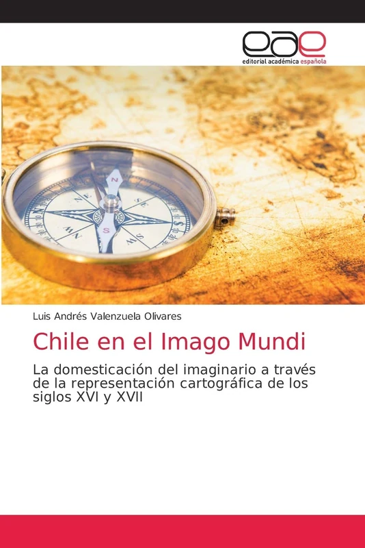 Chile en el Imago Mundi: La domesticación del imaginario a través de la representación cartográfica de los siglos XVI y XVII