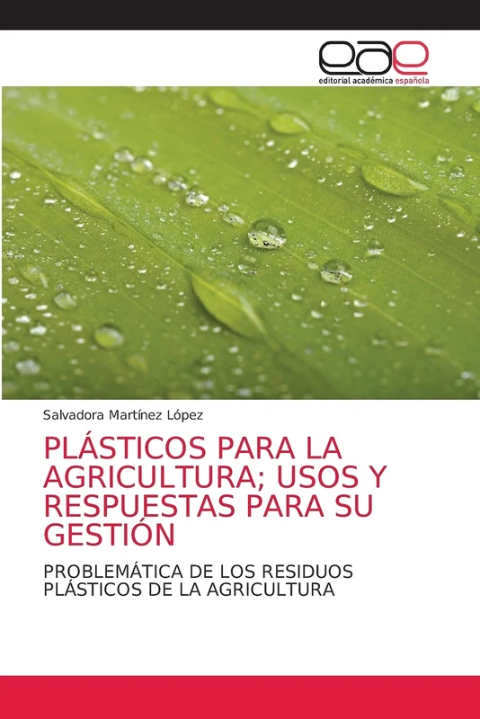 PLÁSTICOS PARA LA AGRICULTURA; USOS Y RESPUESTAS PARA SU GESTIÓN: PROBLEMÁTICA DE LOS RESIDUOS PLÁSTICOS DE LA AGRICULTURA