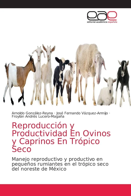 Reproducción y Productividad En Ovinos y Caprinos En Trópico Seco: Manejo reproductivo y productivo en pequeños rumiantes en el trópico seco del noreste de México