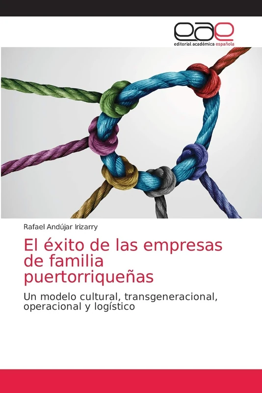 El éxito de las empresas de familia puertorriqueñas: Un modelo cultural, transgeneracional, operacional y logístico