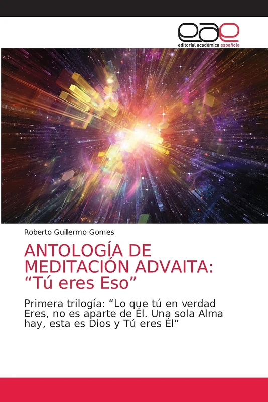 ANTOLOGÍA DE MEDITACIÓN ADVAITA: “Tú eres Eso”: Primera trilogía: “Lo que tú en verdad Eres, no es aparte de Él. Una sola Alma hay, esta es Dios y Tú eres Él” - Image 1