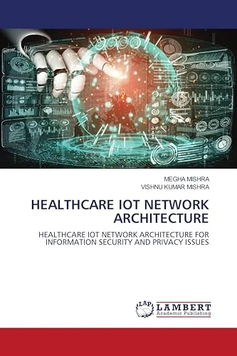 HEALTHCARE IOT NETWORK ARCHITECTURE: HEALTHCARE IOT NETWORK ARCHITECTURE FOR INFORMATION SECURITY AND PRIVACY ISSUES