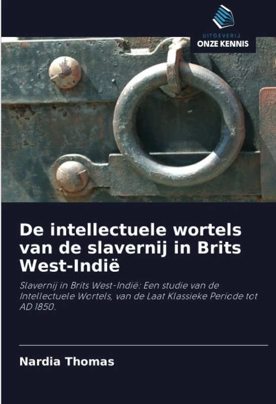 De intellectuele wortels van de slavernij in Brits West-Indië: Slavernij in Brits West-Indië: Een studie van de Intellectuele Wortels, van de Laat Klassieke Periode tot AD 1850.