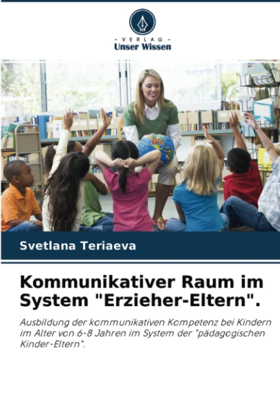 Kommunikativer Raum im System "Erzieher-Eltern".: Ausbildung der kommunikativen Kompetenz bei Kindern im Alter von 6-8 Jahren im System der "pädagogischen Kinder-Eltern".