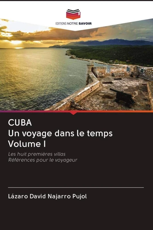 CUBA Un voyage dans le temps Volume I: Les huit premières villasRéférences pour le voyageur