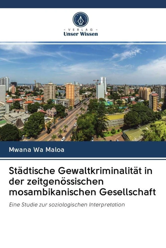 Städtische Gewaltkriminalität in der zeitgenössischen mosambikanischen Gesellschaft: Eine Studie zur soziologischen Interpretation