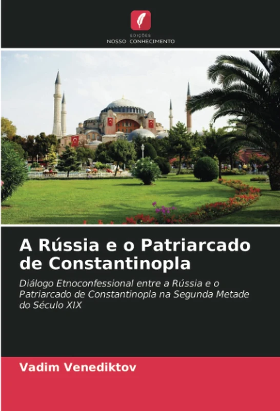 A Rússia e o Patriarcado de Constantinopla: Diálogo Etnoconfessional entre a Rússia e o Patriarcado de Constantinopla na Segunda Metade do Século XIX