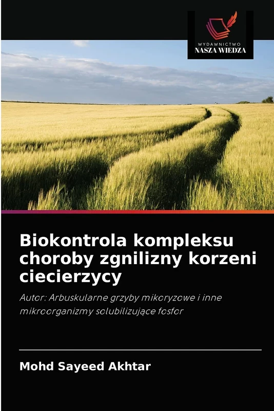 Biokontrola kompleksu choroby zgnilizny korzeni ciecierzycy: Autor: Arbuskularne grzyby mikoryzowe i inne mikroorganizmy solubilizujące fosfor