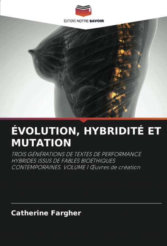 ÉVOLUTION, HYBRIDITÉ ET MUTATION: TROIS GÉNÉRATIONS DE TEXTES DE PERFORMANCE HYBRIDES ISSUS DE FABLES BIOÉTHIQUES CONTEMPORAINES. VOLUME 1 Œuvres de création - Image 1