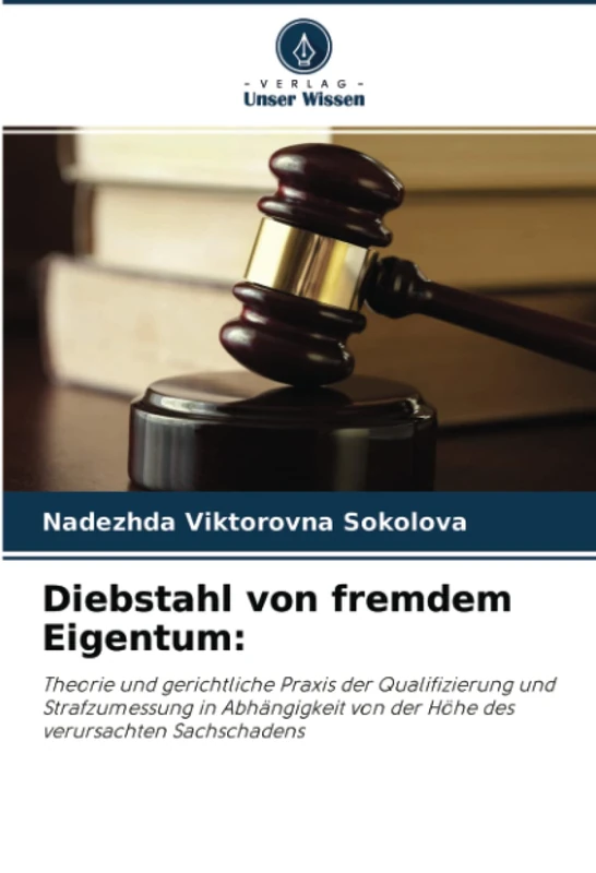 Diebstahl von fremdem Eigentum:: Theorie und gerichtliche Praxis der Qualifizierung und Strafzumessung in Abhängigkeit von der Höhe des verursachten Sachschadens