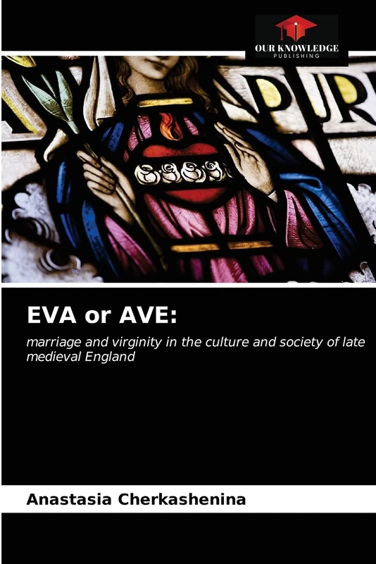EVA or AVE:: marriage and virginity in the culture and society of late medieval England