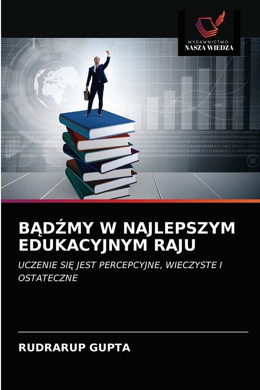 BĄDŹMY W NAJLEPSZYM EDUKACYJNYM RAJU: UCZENIE SIĘ JEST PERCEPCYJNE, WIECZYSTE I OSTATECZNE