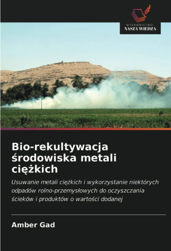 Bio-rekultywacja środowiska metali ciężkich: Usuwanie metali ciężkich i wykorzystanie niektórych odpadów rolno-przemysłowych do oczyszczania ścieków i produktów o wartości dodanej