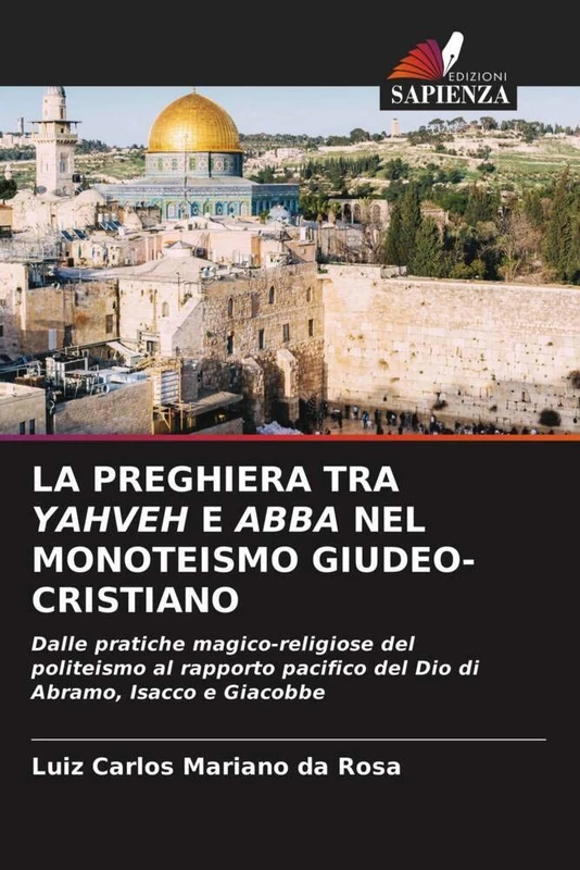 LA PREGHIERA TRA YAHVEH E ABBA NEL MONOTEISMO GIUDEO-CRISTIANO: Dalle pratiche magico-religiose del politeismo al rapporto pacifico del Dio di Abramo, Isacco e Giacobbe