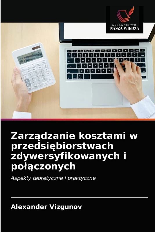 Zarządzanie kosztami w przedsiębiorstwach zdywersyfikowanych i połączonych: Aspekty teoretyczne i praktyczne
