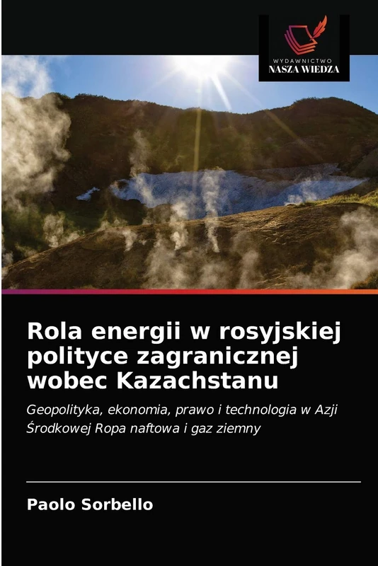 Rola energii w rosyjskiej polityce zagranicznej wobec Kazachstanu: Geopolityka, ekonomia, prawo i technologia w Azji Środkowej Ropa naftowa i gaz ziemny