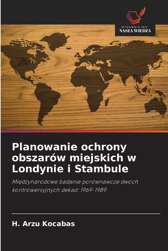 Planowanie ochrony obszarów miejskich w Londynie i Stambule: Międzynarodowe badanie porównawcze dwóch kontrowersyjnych dekad: 1969-1989