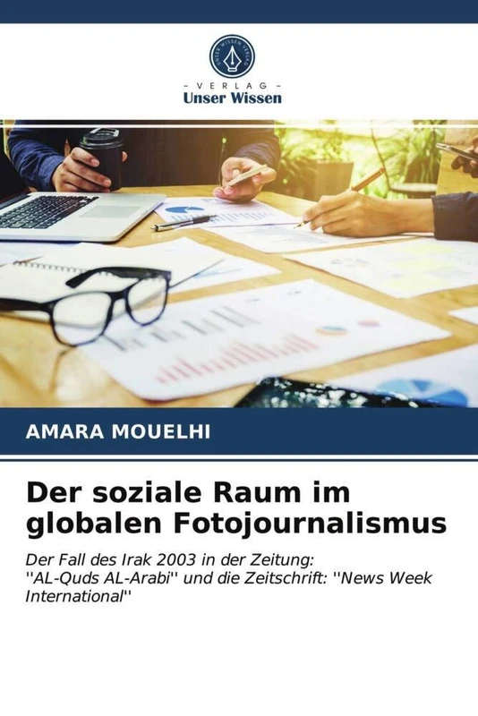 Der soziale Raum im globalen Fotojournalismus: Der Fall des Irak 2003 in der Zeitung:''AL-Quds AL-Arabi'' und die Zeitschrift: ''News Week International''