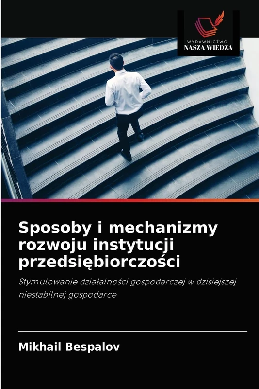 Sposoby i mechanizmy rozwoju instytucji przedsiębiorczości: Stymulowanie działalności gospodarczej w dzisiejszej niestabilnej gospodarce: Stymulowanie ... w dzisiejszej niestabilnej gospodarce
