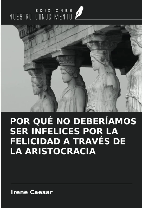 POR QUÉ NO DEBERÍAMOS SER INFELICES POR LA FELICIDAD A TRAVÉS DE LA ARISTOCRACIA