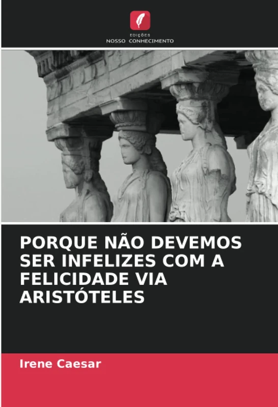 PORQUE NÃO DEVEMOS SER INFELIZES COM A FELICIDADE VIA ARISTÓTELES
