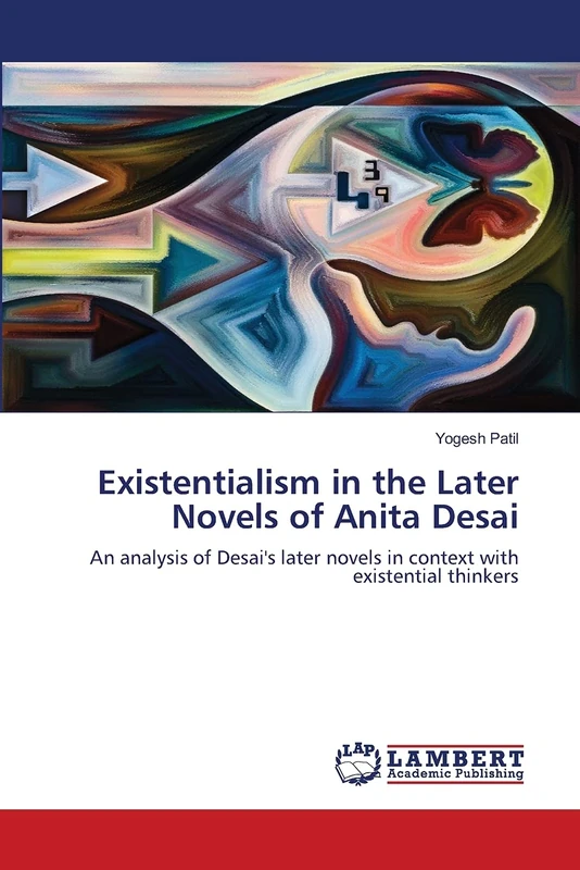 Existentialism in the Later Novels of Anita Desai: An analysis of Desai's later novels in context with existential thinkers