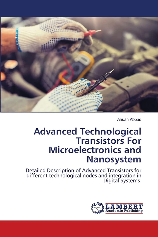Advanced Technological Transistors For Microelectronics and Nanosystem: Detailed Description of Advanced Transistors for different technological nodes and integration in Digital Systems