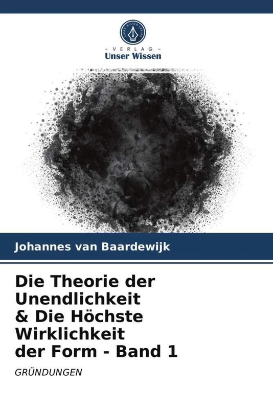 Die Theorie der Unendlichkeit & Die Höchste Wirklichkeit der Form - Band 1: GRÜNDUNGEN