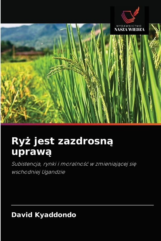 Ryż jest zazdrosną uprawą: Subistencja, rynki i moralność w zmieniającej się wschodniej Ugandzie