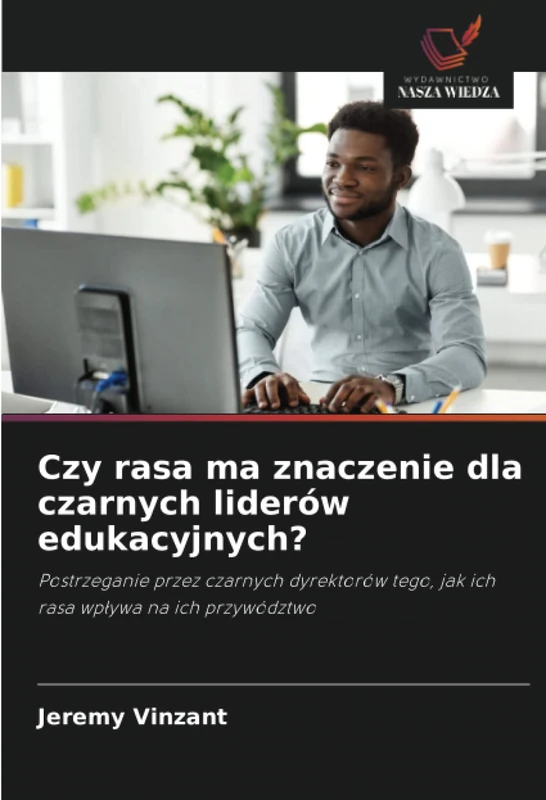 Czy rasa ma znaczenie dla czarnych liderów edukacyjnych?: Postrzeganie przez czarnych dyrektorów tego, jak ich rasa wpływa na ich przywództwo