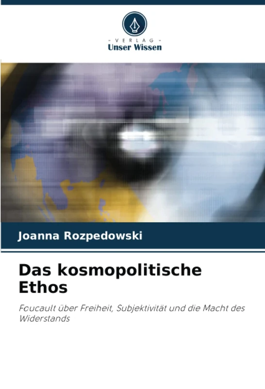 Das kosmopolitische Ethos: Foucault über Freiheit, Subjektivität und die Macht des Widerstands