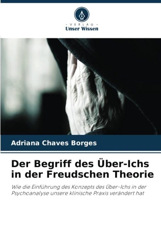 Der Begriff des Über-Ichs in der Freudschen Theorie: Wie die Einführung des Konzepts des Über-Ichs in der Psychoanalyse unsere klinische Praxis verändert hat
