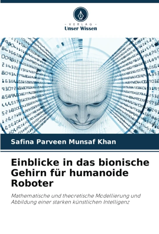 Einblicke in das bionische Gehirn für humanoide Roboter: Mathematische und theoretische Modellierung und Abbildung einer starken künstlichen Intelligenz
