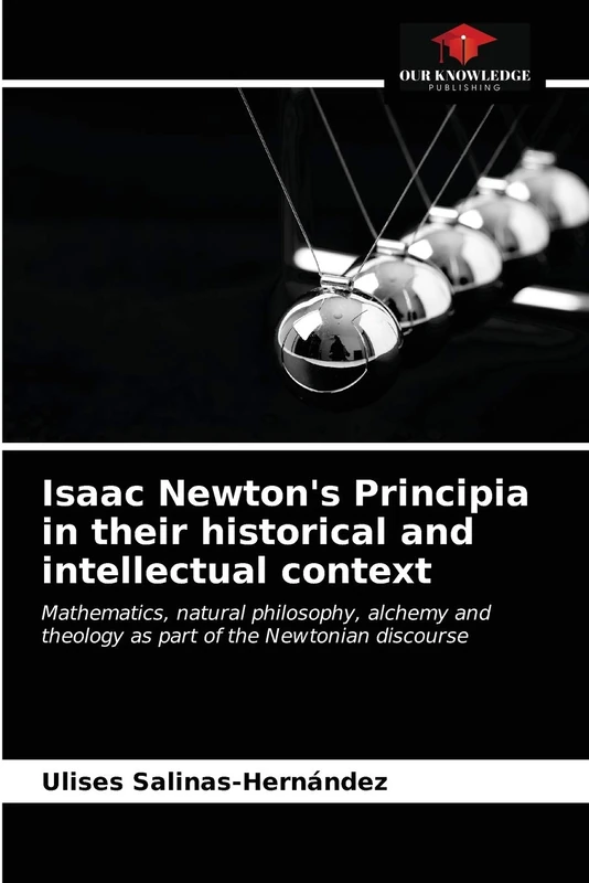 Isaac Newton's Principia in their historical and intellectual context: Mathematics, natural philosophy, alchemy and theology as part of the Newtonian discourse