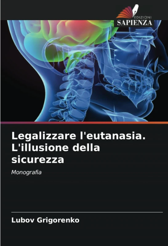 Legalizzare l'eutanasia. L'illusione della sicurezza: Monografia