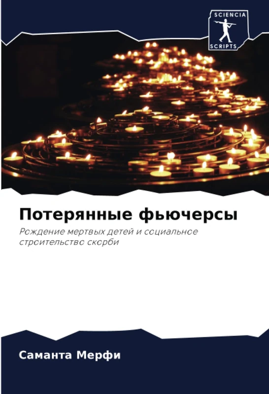 Потерянные фьючерсы: Рождение мертвых детей и социальное строительство скорби: Rozhdenie mertwyh detej i social'noe stroitel'stwo skorbi