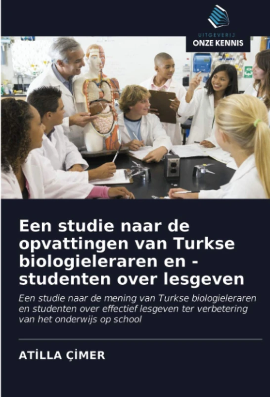 Een studie naar de opvattingen van Turkse biologieleraren en -studenten over lesgeven: Een studie naar de mening van Turkse biologieleraren en ... ter verbetering van het onderwijs op school