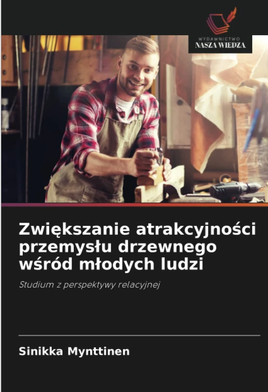 Zwiększanie atrakcyjności przemysłu drzewnego wśród młodych ludzi: Studium z perspektywy relacyjnej