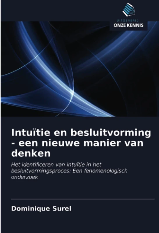 Intuïtie en besluitvorming - een nieuwe manier van denken: Het identificeren van intuïtie in het besluitvormingsproces: Een fenomenologisch onderzoek