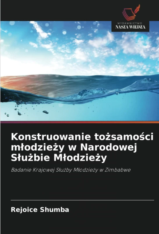 Konstruowanie tożsamości młodzieży w Narodowej Służbie Młodzieży: Badanie Krajowej Służby Młodzieży w Zimbabwe: Badanie Krajowej S¿u¿by M¿odzie¿y w Zimbabwe