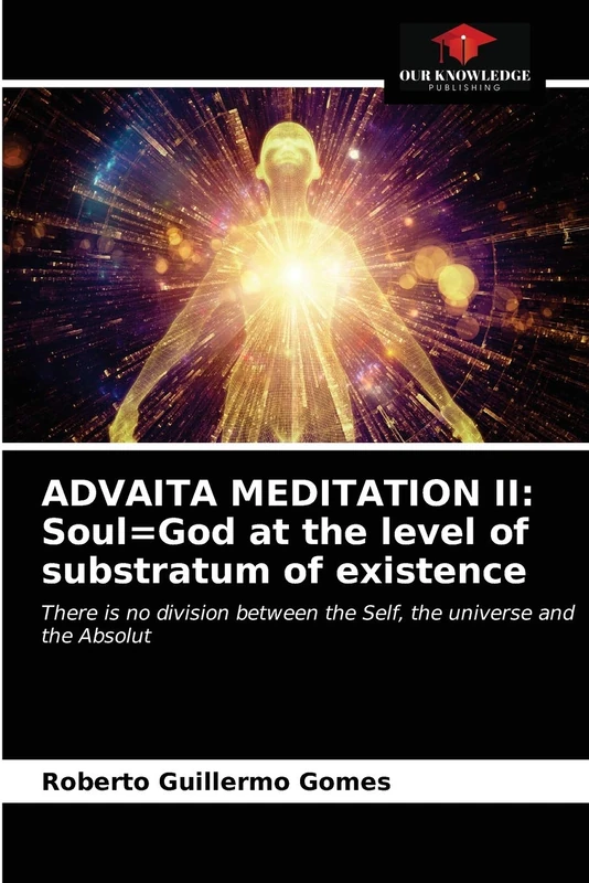 ADVAITA MEDITATION II: Soul=God at the level of substratum of existence: There is no division between the Self, the universe and the Absolut