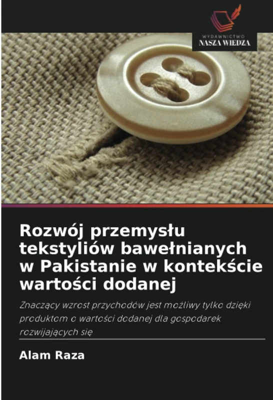 Rozwój przemysłu tekstyliów bawełnianych w Pakistanie w kontekście wartości dodanej: Znaczący wzrost przychodów jest możliwy tylko dzięki produktom o ... dodanej dla gospodarek rozwijaj¿cych si¿