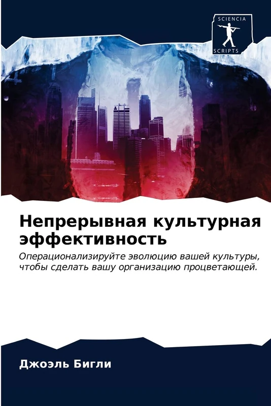 Непрерывная культурная эффективность: Операционализируйте эволюцию вашей культуры, чтобы сделать вашу организацию процветающей.: Operacionalizirujte ... sdelat' washu organizaciü procwetaüschej.