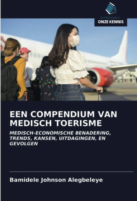 EEN COMPENDIUM VAN MEDISCH TOERISME: MEDISCH-ECONOMISCHE BENADERING,TRENDS, KANSEN, UITDAGINGEN, EN GEVOLGEN