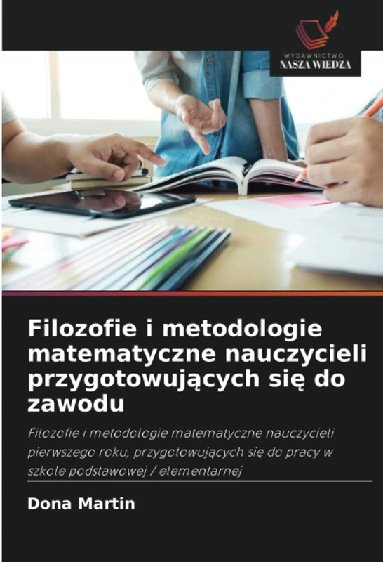 Filozofie i metodologie matematyczne nauczycieli przygotowujących się do zawodu: Filozofie i metodologie matematyczne nauczycieli pierwszego roku, ... do pracy w szkole podstawowej / elementarnej
