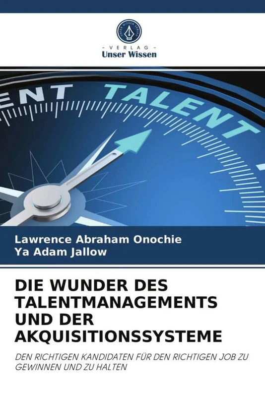 DIE WUNDER DES TALENTMANAGEMENTS UND DER AKQUISITIONSSYSTEME: DEN RICHTIGEN KANDIDATEN FÜR DEN RICHTIGEN JOB ZU GEWINNEN UND ZU HALTEN - Image 1