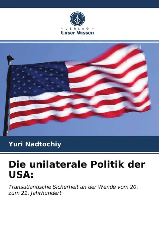 Die unilaterale Politik der USA:: Transatlantische Sicherheit an der Wende vom 20. zum 21. Jahrhundert